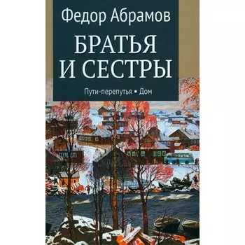 Братья и сестры. В 4-х книгах. Книга 3. Пути-перепутья. Книга 4. Дом. Пелагея. Абрамов Ф.А.