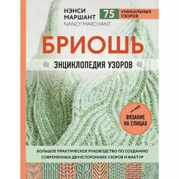 Бриошь. Энциклопедия узоров. Большое практическое руководство по созданию современных двухсторонних узоров и фактур. Маршант Н.