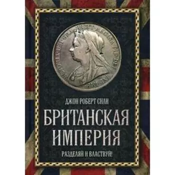 Британская империя. Разделяй и властвуй!. Крэмб Дж.А., Сили Дж.Р.
