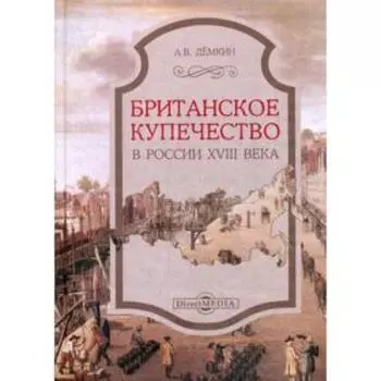 Британское купечество в России XVIII века. 2-е издание, стер. Демкин А.В.