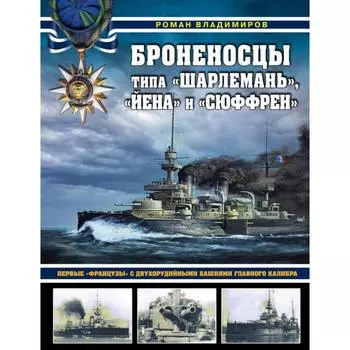 Броненосцы типа «Шарлемань», «Йена» и «Сюффрен». Первые «французы» с двухорудийными башнями главного калибра. Владимиров Р. В.