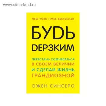 Будь дерзким! Перестань сомневаться в своем величии и сделай жизнь грандиозной. Синсеро Д.