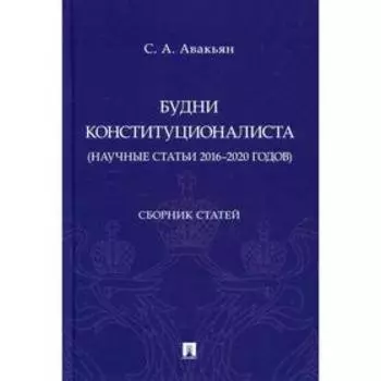 Будни конституционалиста (научные статьи 2016-2020 годов). Авакьян С.А.