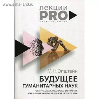 Будущее гуманитарных наук: Техногуманизм, креаторика, эротология, электронная филология и другие науки XXI века. Эпштейн М.