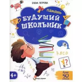 Будущий школьник. Память 4+. ( более 50 заданий). Петрова Е.