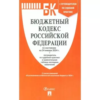 Бюджетный кодекс РФ по состоянию на 24.01.24 + путеводитель по судебной практике с сравнительная таблица последних изменений