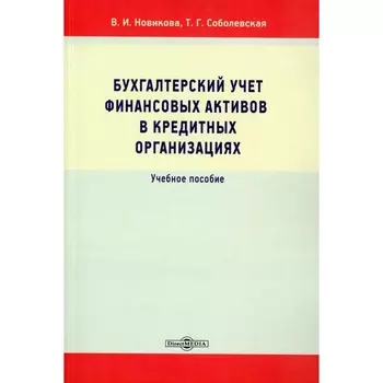 Бухгалтерский учёт финансовых активов в кредитных организациях. Учебное пособие. Новикова В.И., Соболевская Т.Г.