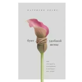 Бунт удобной жены. Как построить отношения, в которых вас ценят