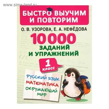 Быстро выучим и повторим. 10000 заданий и упражнений. 1 класс. Русский язык, математика, окружающий мир. Узорова О.А., Нефедова Е.А.