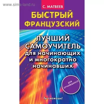 Быстрый французский. Лучший самоучитель для начинающих и многократно начинавших. Матвеев С. А.