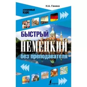 Быстрый немецкий без преподавателя. Ускоренный курс. Ганина Н. А.