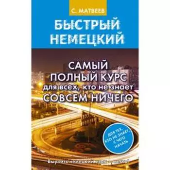Быстрый немецкий. Самый полный курс для всех, кто не знает совсем ничего. Матвеев С.А.