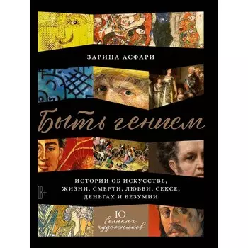 Быть гением. Истории об искусстве, жизни, смерти, любви, сексе, деньгах и безумии. Асфари З.