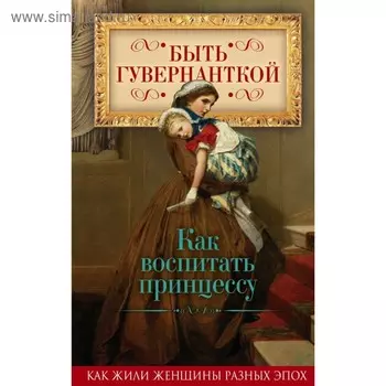 Быть гувернанткой. Как воспитать принцессу
