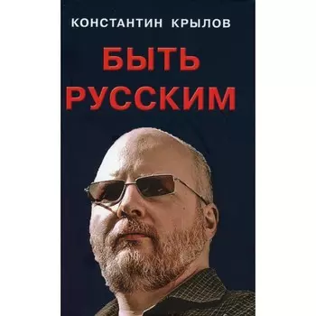 Быть русским. Крылов К.А.
