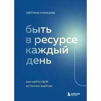 Быть в ресурсе каждый день. Как найти свой источник энергии. Кузнецова С.