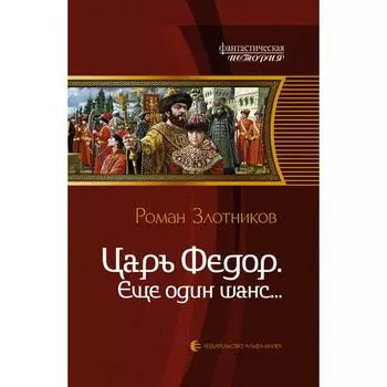 Царь Федор. Еще один шанс... Злотников Роман Валерьевич