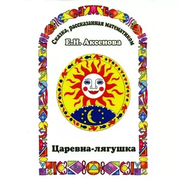 Царевна-Лягушка. Сказка, рассказанная математиком. Аксенова Е.Н.