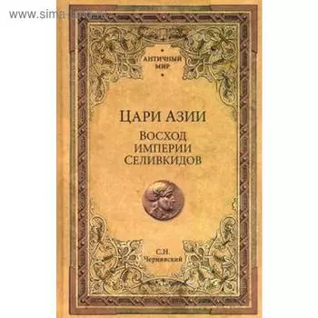 Цари Азии. Восход империи Селивкидов. Чернявский С.