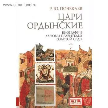 Цари ордынские. Биография ханов и правителей Золотой Орды