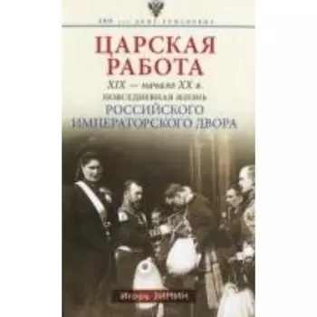 Царская работа. XIX - начало XX веков. Повседневная жизнь Российского императорского двора. Зимин И. В.