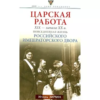 Царская работа. XIX-начало XX вв. Повседневная жизнь Российского императорского двора. Зимин И.В.