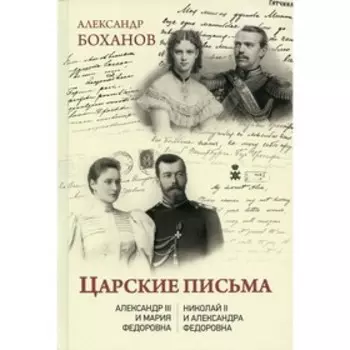 Царские письма. Александр lll - Мария Федоровна. Николай ll - Александра Федоровна. Боханов А.Н.