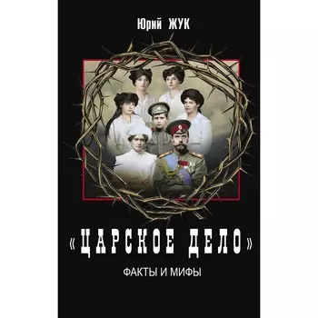 «Царское дело». Факты и мифы. Жук Ю.А.