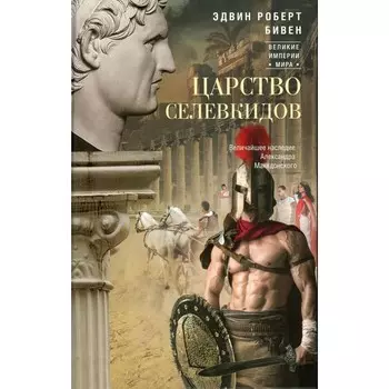 Царство селевкидов. Величайшее наследие Александра Македонского. Бивен Э.Р.