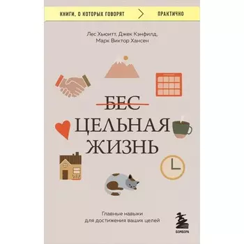 Цельная жизнь. Главные навыки для достижения ваших целей. Кэнфилд Д., Хансен М.В., Хьюитт Л.