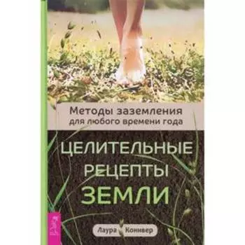 Целительные рецепты Земли. Методы заземления для любого времени года. Конивер Л.
