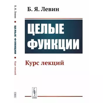 Целые функции. Курс лекций. 2-е издание, стереотипное. Левин Б.Я.