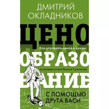 Ценообразование с помощью друга Васи. Как управлять ценой в кризис на примере историй Василия Самокатова. Окладников Д.Е.