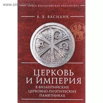 Церковь и империя в византийских церковно-поэтических памятниках. Василик В.