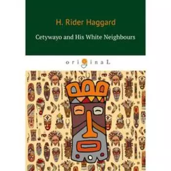 Cetywayo and His White Neighbours = Кетчвайо и его белые соседи: роман на английском языке. Haggard H. R.
