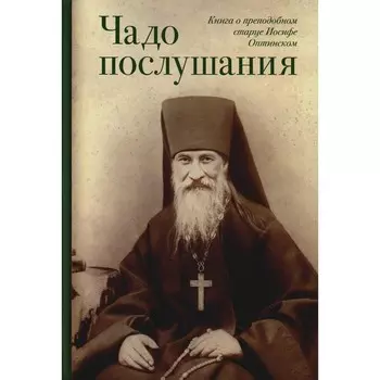 Чадо послушания. Книга о преподобном старце Иосифе Оптинском. Жизнеописание. Наставления. Письма