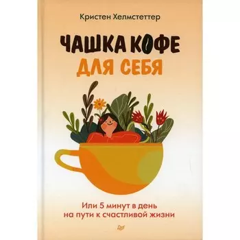 Чашка кофе для себя. Или 5 минут в день на пути к счастливой жизни. Хелмстеттер К.