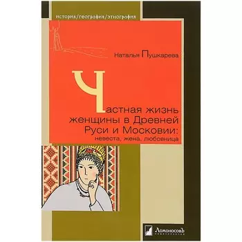 Частная жизнь женщины в Древней Руси и Московии: невеста, жена, любовница. Пушкарева Наталья