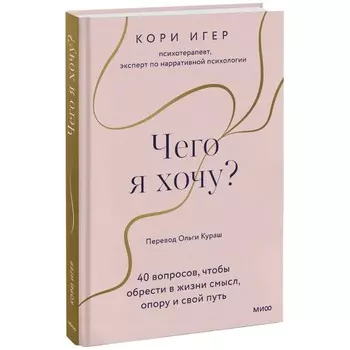 Чего я хочу? 40 вопросов, чтобы обрести в жизни смысл, опору и свой путь. Игер К.