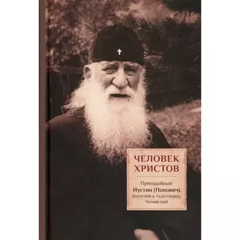 Человек Христов. Преподобный Иустин (Попович) богослов и чудотворец Челийский. Сост. Трибушный Д., священник