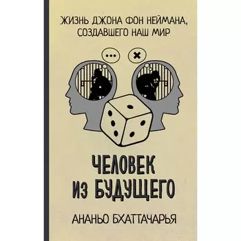 Человек из будущего. Жизнь Джона фон Неймана, создавшего наш мир. Бхаттачарья А.