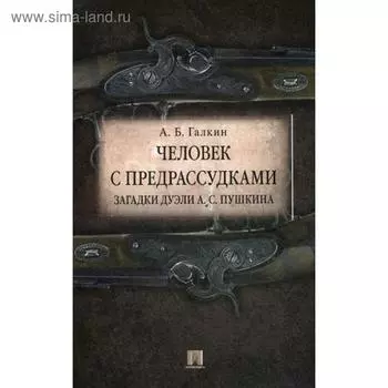 Человек с предрассудками. Загадки дуэли А.С.Пушкина. Галкин А.Б.