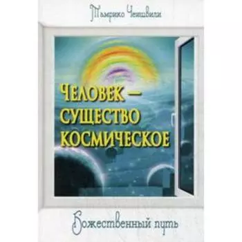 Человек - существо космическое. Божественный путь. Чеишвили Т.