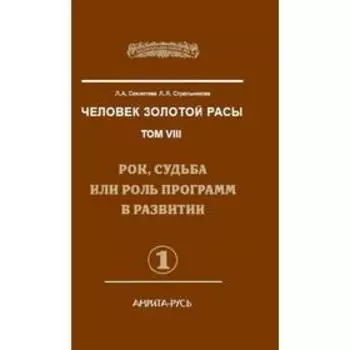 Человек Золотой Расы. Том 8. Часть 1. 2-е издание. Рок, судьба или роль программ в развитии. Секлитова Л.