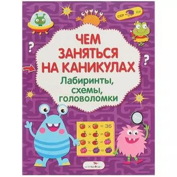 Чем заняться на каникулах. Выпуск 2. Лабиринты, схемы, головоломки