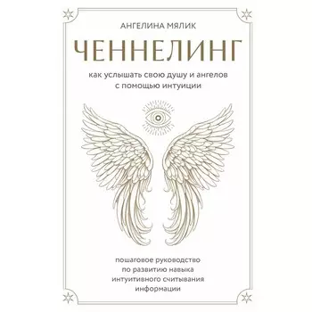 Ченнелинг. Как услышать свою душу и ангелов с помощью интуиции. Мялик А.