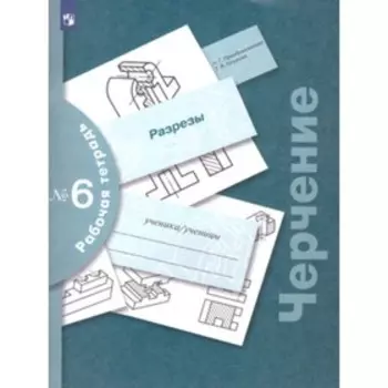 Черчение. Рабочая тетрадь № 6 Разрезы. 7-е издание. ФГОС