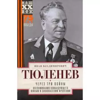 Через три войны. Воспоминания командующего Южным и Закавказским фронтами. 1941-1945. Тюленев И.В.