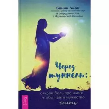 Через туннель: открой боль прошлого, чтобы найти мужество жить. Лион Б.