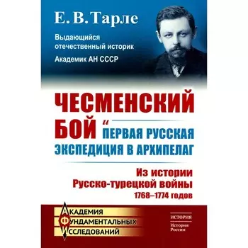Чесменский бой и первая русская экспедиция в Архипелаг. Из истории Русско-турецкой войны 1768-1774 годов. Тарле Е.В.